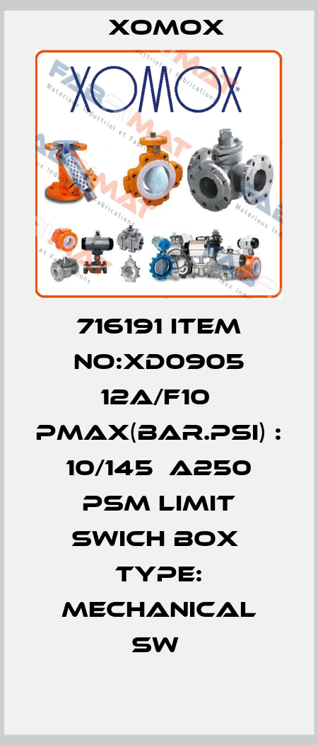 716191 ITEM NO:XD0905 12A/F10  PMAX(BAR.PSI) : 10/145  A250 PSM LIMIT SWICH BOX  TYPE: MECHANICAL SW  Xomox