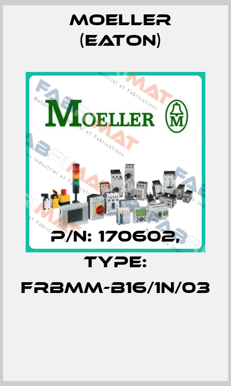 P/N: 170602, Type: FRBMM-B16/1N/03  Moeller (Eaton)