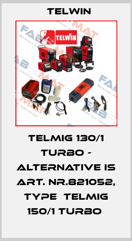 telmig 130/1 Turbo - alternative is Art. Nr.821052, type  TELMIG 150/1 TURBO  Telwin