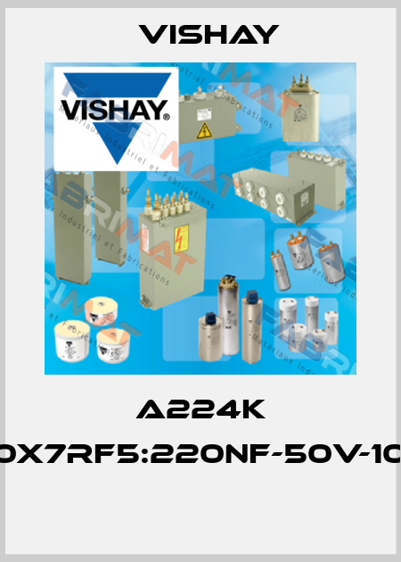 A224K 20X7RF5:220nF-50V-10%  Vishay