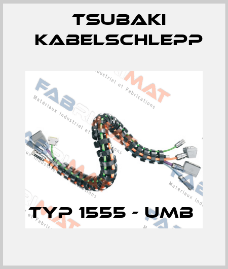 Typ 1555 - UMB  Tsubaki Kabelschlepp