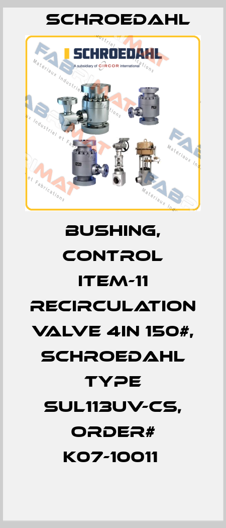 BUSHING, CONTROL ITEM-11 RECIRCULATION VALVE 4IN 150#, SCHROEDAHL TYPE SUL113UV-CS, ORDER# K07-10011  Schroedahl