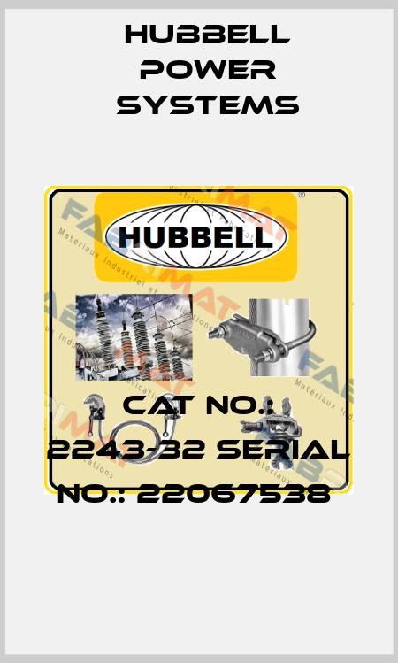 CAT NO.: 2243-32 SERIAL NO.: 22067538  Hubbell Power Systems