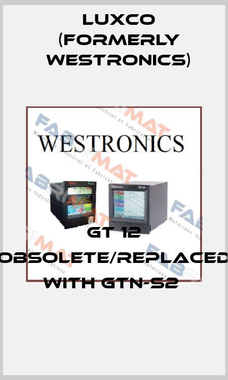 GT 12 obsolete/replaced with GTN-S2  Luxco (formerly Westronics)