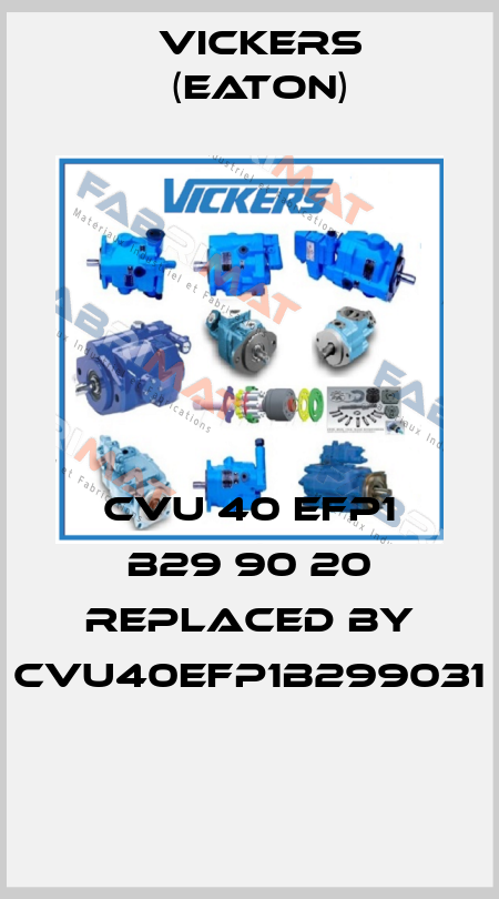 CVU 40 EFP1 B29 90 20 REPLACED BY CVU40EFP1B299031  Vickers (Eaton)