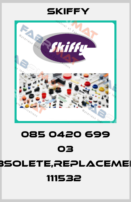 085 0420 699 03 obsolete,replacement 111532  Skiffy
