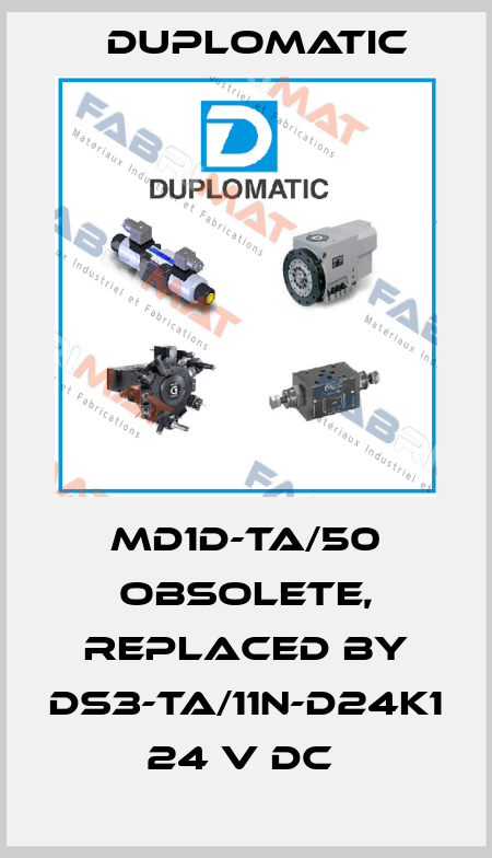MD1D-TA/50 obsolete, replaced by DS3-TA/11N-D24K1 24 V DC  Duplomatic