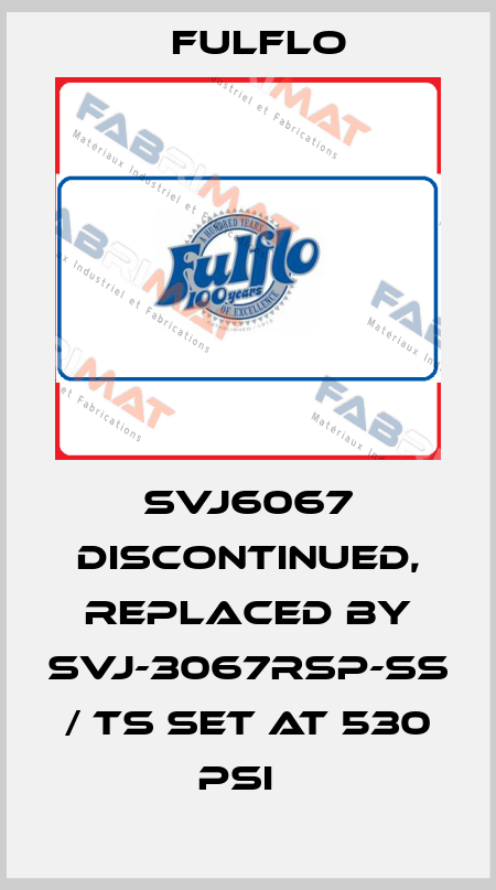 SVJ6067 discontinued, replaced by SVJ-3067RSP-SS / TS set at 530 psi   Fulflo