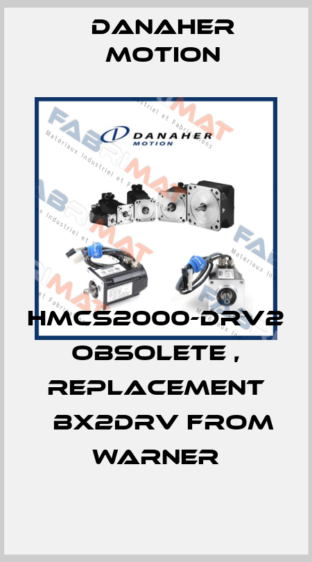 HMCS2000-DRV2 obsolete , replacement 	BX2DRV from Warner Danaher Motion