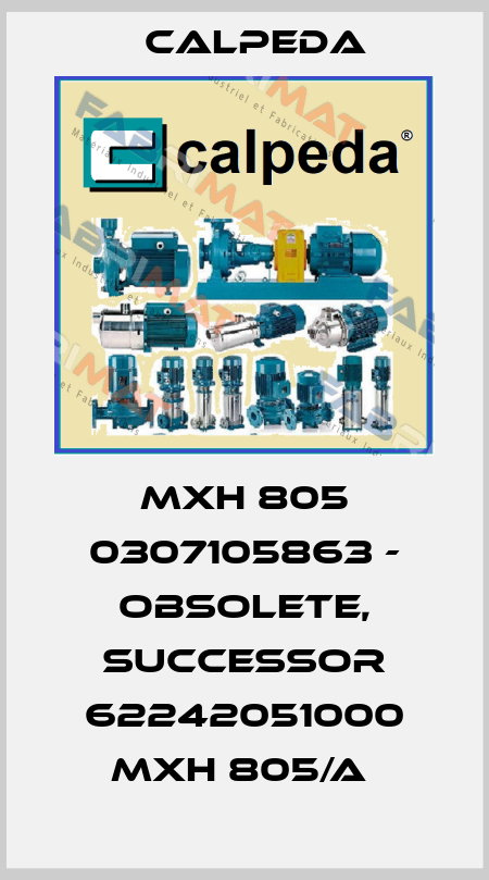 MXH 805 0307105863 - OBSOLETE, SUCCESSOR 62242051000 MXH 805/A  Calpeda