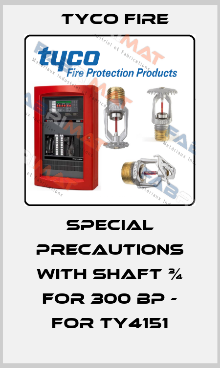 SPECIAL PRECAUTIONS WITH SHAFT ¾ for 300 BP - for TY4151 Tyco Fire