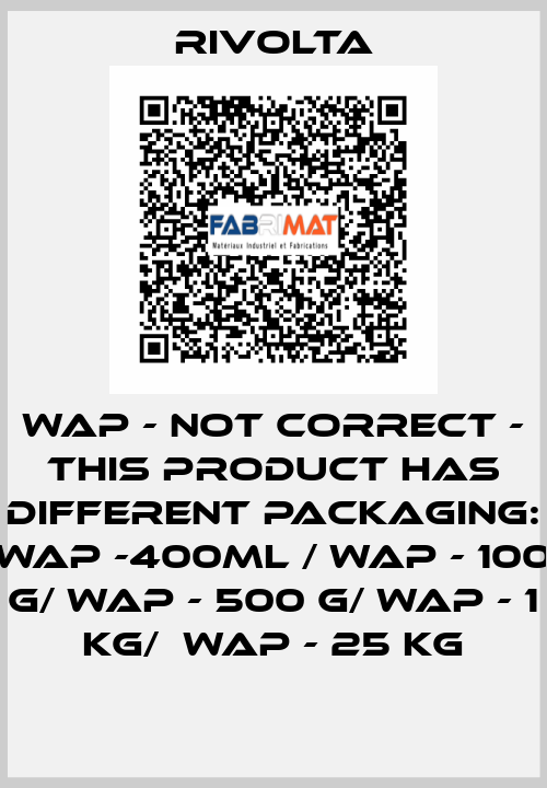 WAP - not correct - This product has different packaging: WAP -400ml / WAP - 100 g/ WAP - 500 g/ WAP - 1 kg/  WAP - 25 kg Rivolta