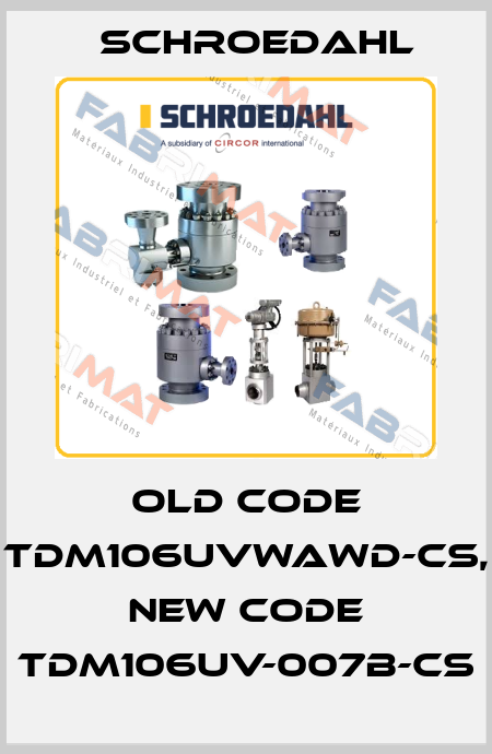 old code TDM106UVWAWD-CS, new code TDM106UV-007B-CS Schroedahl