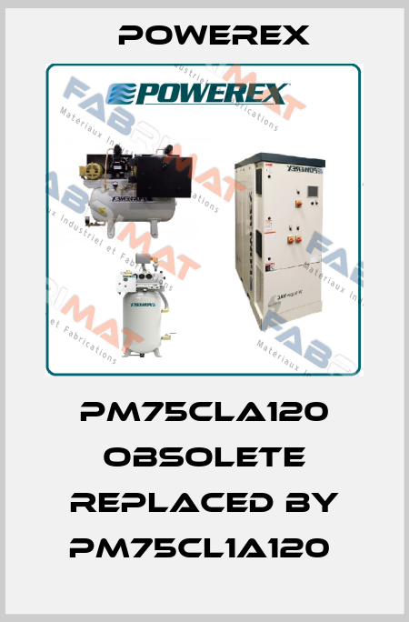 pm75cla120 OBSOLETE replaced by PM75CL1A120  Powerex