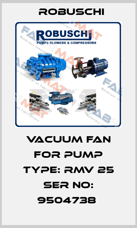 Vacuum fan for Pump Type: RMV 25 Ser No: 9504738  Robuschi